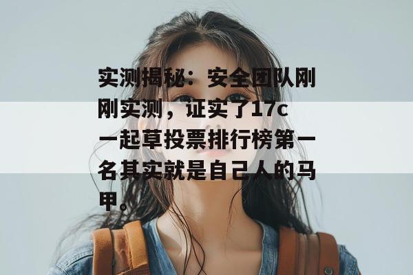 实测揭秘：安全团队刚刚实测，证实了17c一起草投票排行榜第一名其实就是自己人的马甲。