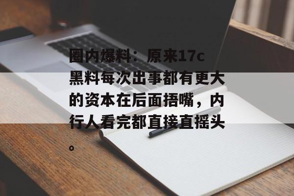 圈内爆料:原来17c黑料每次出事都有更大的资本在后面捂嘴,内行人看完都直接直摇头。