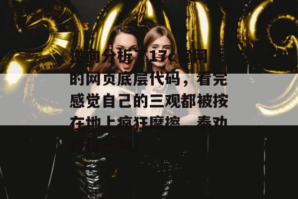 逆向分析了17c官网的网页底层代码，看完感觉自己的三观都被按在地上疯狂摩擦，奉劝各位一句！