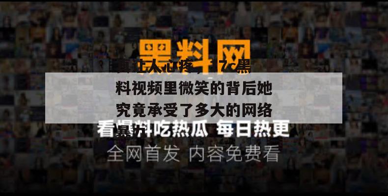 真让人心疼,17c黑料视频里微笑的背后她究竟承受了多大的网络暴力