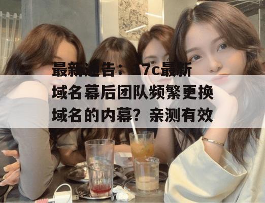最新通告：17c最新域名幕后团队频繁更换域名的内幕？亲测有效！